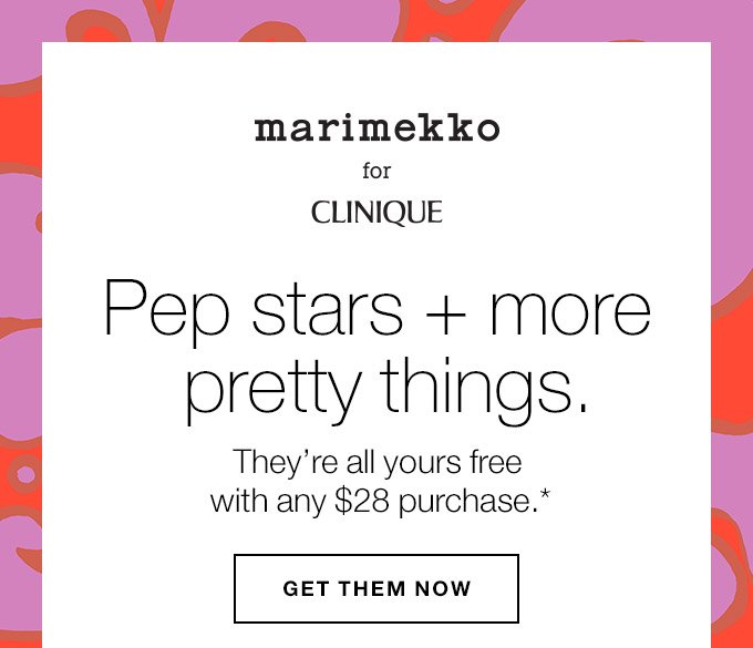 MARIMEKKO FOR CLINIQUE Pep stars + more pretty things. They’re all yours free with any $28 purchase.* GET THEM NOW