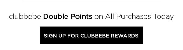 clubbebe Double Points on All Purchases Today SIGN UP FOR CLUBBEBE REWARDS >