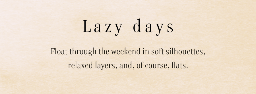 Lazy days Float through the weekend in soft silhouettes, relaxed layers, and, of course, flats.
