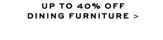 UP TO 20% OFF DINING FURNITURE >