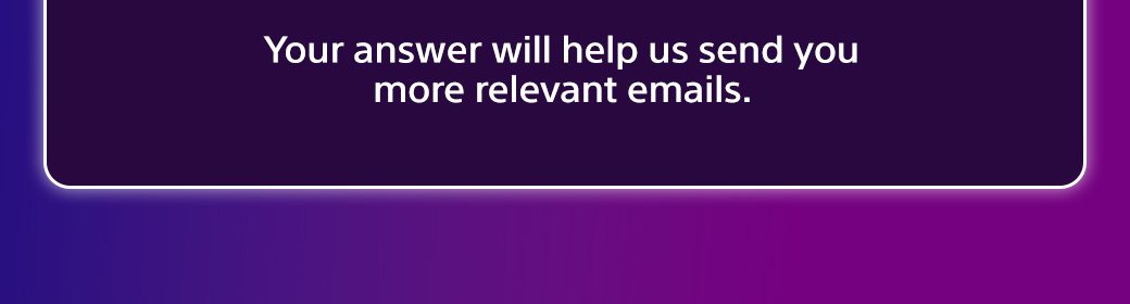 Your answer will help us send you mroe relevant emails.