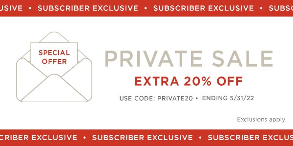 Subscriber Exclusive Private Sale! Extra 20% Off. Use Code: PRIVATE20. Ending 5/31/22. Exclusions apply. Shop Now.