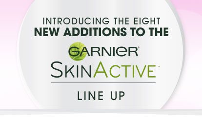 INTRODUCING THE EIGHT NEW ADDITIONS TO THE - GARNIER SKINACTIVE LINE UP