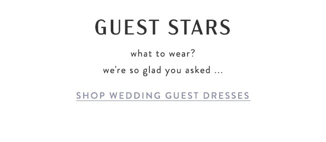 guest stars. shop wedding guest dresses.
