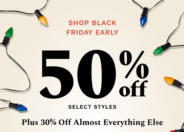 Shop Black Friday Early | 50% off select styles | Plus 30% off almost everything else