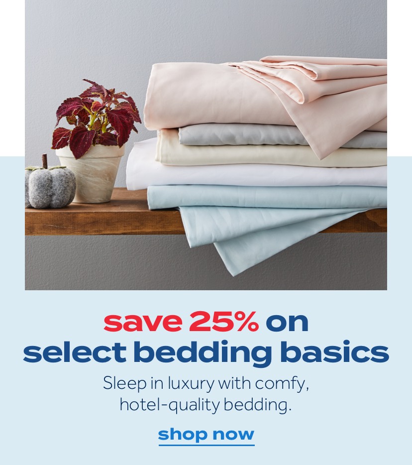 save 25% on select bedding basics | Sleep in luxury with comfy, hotel-quality bedding. | shop now