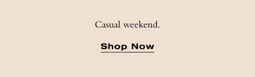 Casual weekend. SHOP NOW