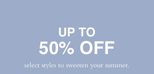 Up to 50% off select styles to sweeten your summer.