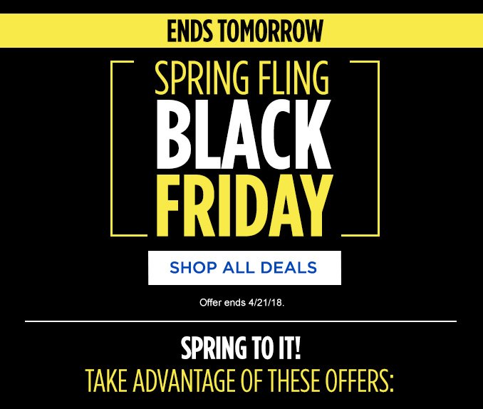 ENDS TOMORROW | SPRING FLING BLACK FRIDAY | SHOP ALL DEALS | Offer ends 4/21/18. | SPRING TO IT! TAKE ADVANTAGE OF THESE OFFERS: