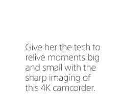 Give her the tech to relive moments big and small with the sharp imaging of this 4K camcorder.