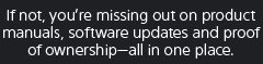 If not, you're missing out on product manuals, software updates and proof of ownership—all in one place.