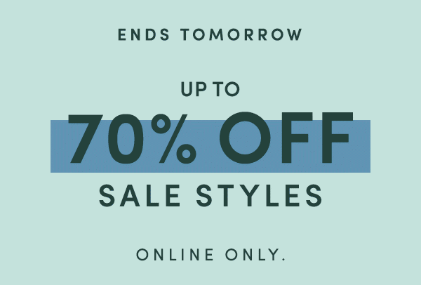 ENDS TOMORROW | UP TO 70% OFF SALE STYLES | ONLINE ONLY.