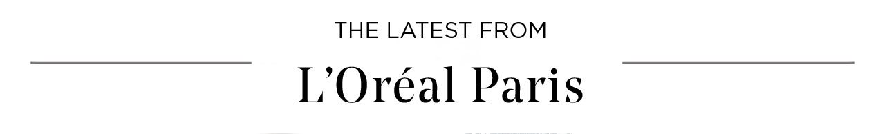 THE LATEST FROM - L’Oréal Paris