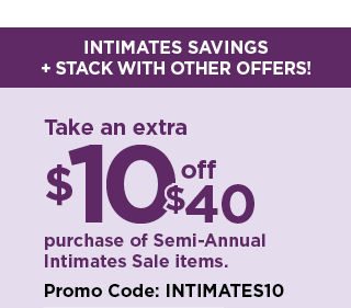 Take an extra $10 off your $40 purchase of semi-annual intimates sale items when you use promo code INTIMATES10. shop now.
