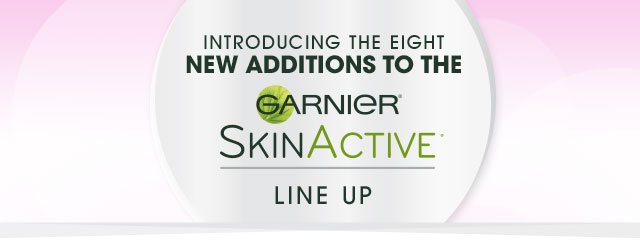 INTRODUCING THE EIGHT NEW ADDITIONS TO THE - GARNIER SKINACTIVE LINE UP