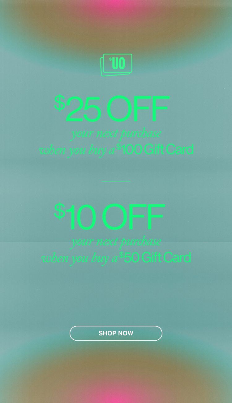 $25 off your next purchase when you buy a $100 gift card | $10 off your next purchase when you buy a $50 gift card