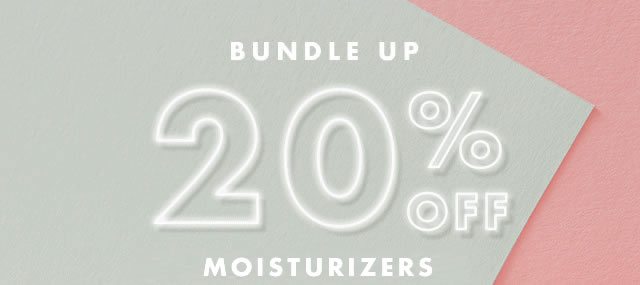 Bundle Up. 20% Off Moisturizers