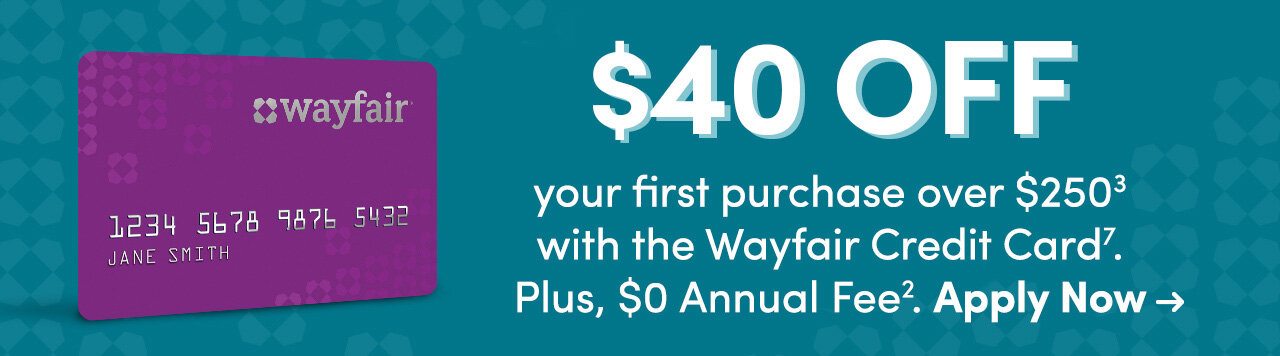 $40 OFF your first purchase over $250(3) with the Wayfair Credit Card(7), Plus $0 Annual Fee(2). Apply Now