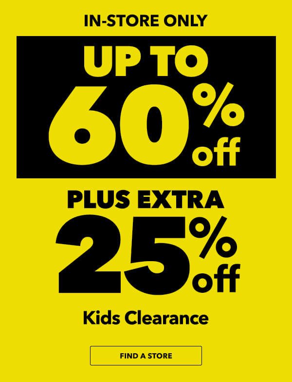 In-Store Only. 60% off + extra 25% off Kids Clearance. FIND A STORE.