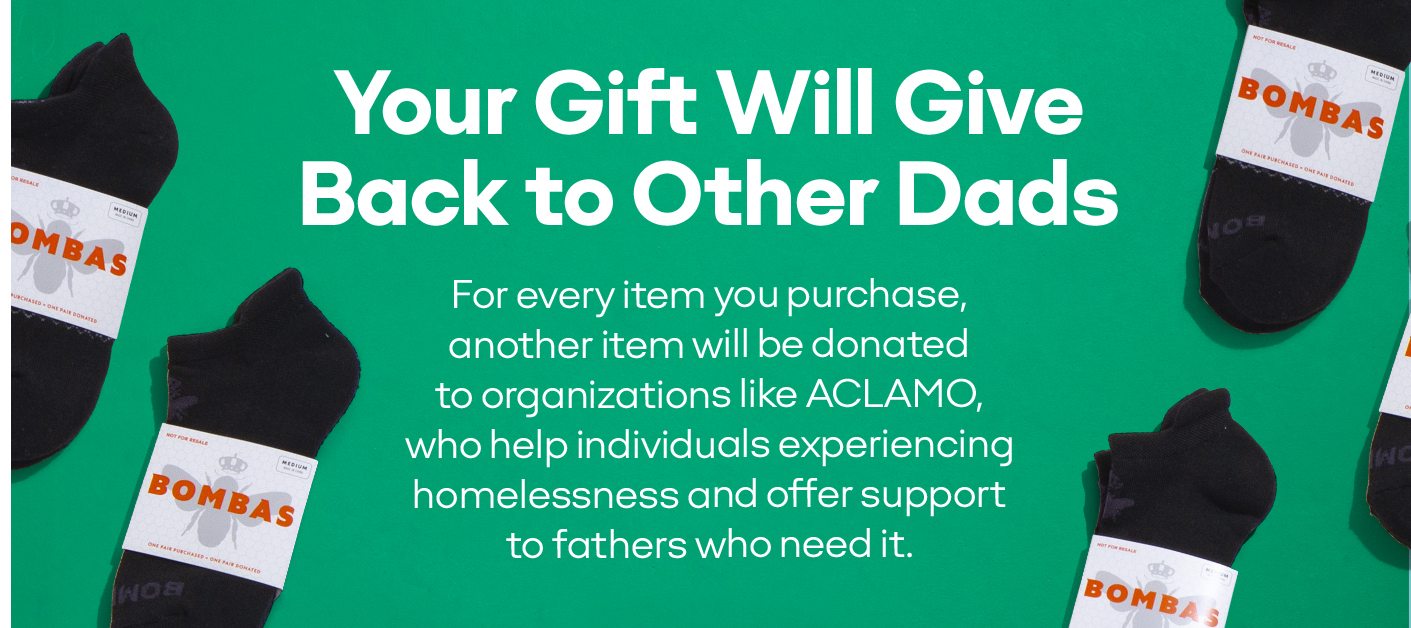 Your Gift Will Give Back to Other Dads For every item you purchase, another item will be donated to organizations like ACLAMO, who help individuals experiencing homelessness and offer support to fathers who need it.