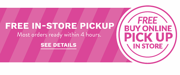 Buy online, Pick up in store - Free In-Store Pickup - Most orders ready within 4 hours. See Details.