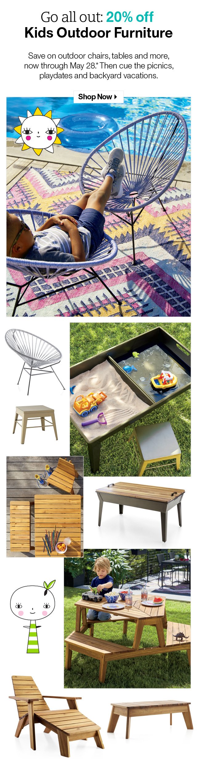 20% off Kids Outdoor Furniture! SHOP NOW >