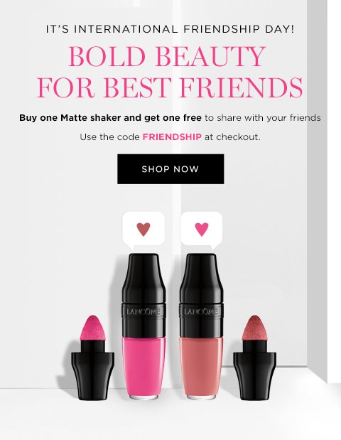 IT’S INTERNATIONAL FRIENDSHIP DAY! BOLD BEAUTY FOR BEST FRIENDS Buy one Matte Shaker and get one free to share with your friends Use code FRIENDSHIP at checkout SHOP NOW