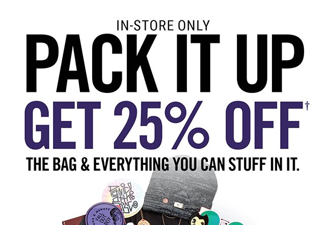 In-Store Only Pack it Up Get 25% Off The Bag and Everything You Can Stuff in it.