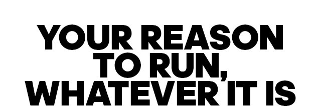 YOUR REASON TO RUN, WHATEVER IT IS