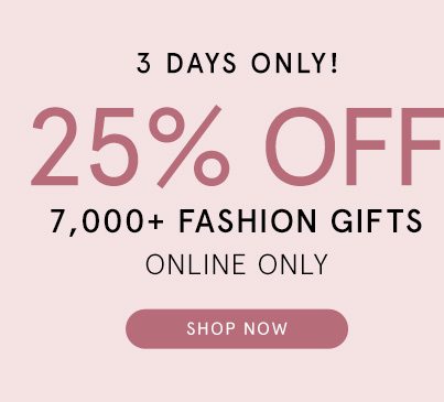 25% Off Over 7,000 Fashion Gifts, Online Only