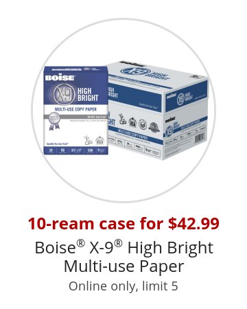 10-ream case for $42.99 Boise® X-9® High Bright Multi-use Paper Online only, limit 5