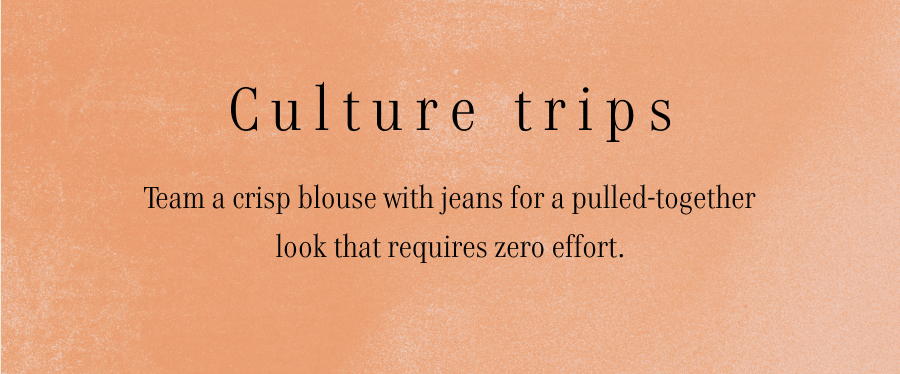Culture trips Team a crisp blouse with jeans for a pulled-together look that requires zero effort.