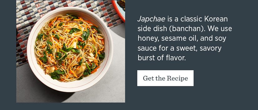 Japchae is a classic Korean side dish (banchan). We use honey, sesame oil, and soy sauce for a sweet, savory burst of flavor.