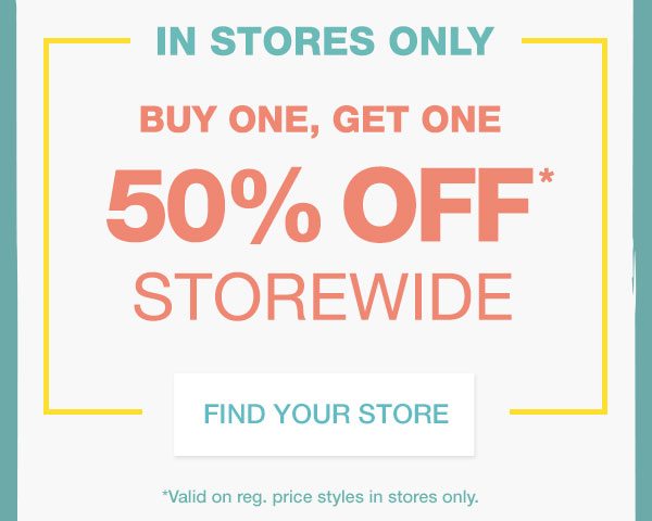 In stores only: buy one, get one 50% off* storewide. Find your store. *Valid on reg. price styles in stores only.