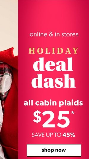 Online & in stores. Holiday deal dash. All cabin plaids $25*. Save up to 45%. Shop now.