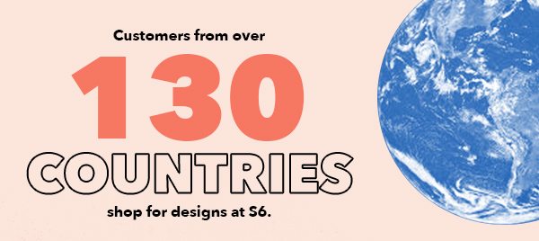 Customers from over 130 Countries shop for designs at S6.