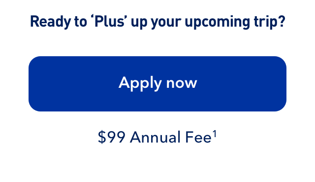 Ready to 'Plus' up your upcoming trip? Apply now. $99 Annual Fee (1).