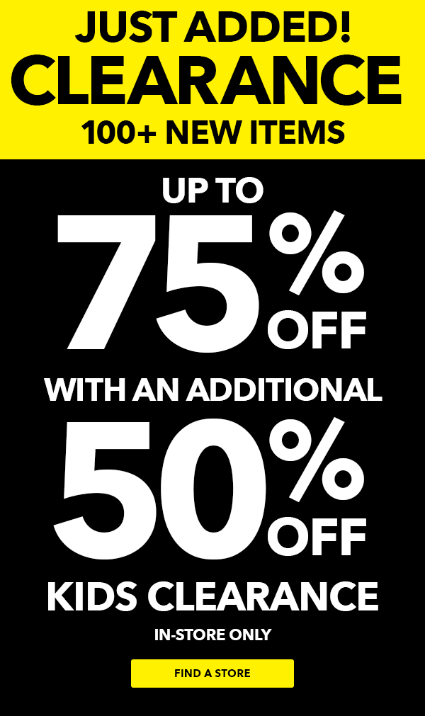 JUST ADDED! Clearance 100+ new items Up To 75% off with additional 50% off KIDS CLEARANCE up to 75% off In-Store Only.
