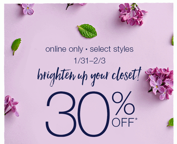 Online only. Select styles. 1/31 - 2/3. Brighten up your closet! 30% off*