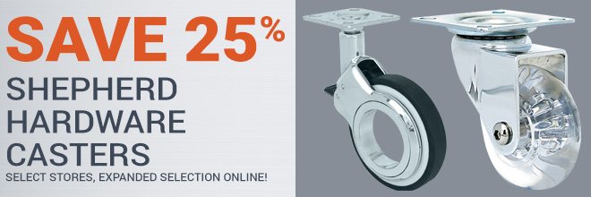 Save 25% on Shepherd Hardware Casters, Select Stores, Expanded Selection Online!