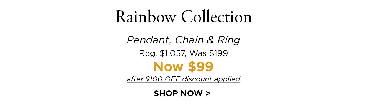Rainbow Collection. Pendant, Chain & Ring, Reg. $1,057, Was $199, Now $99 after $100 OFF discount applied. SHOP NOW