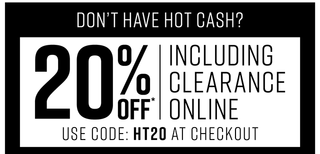 Dont have Hot Cash? 20% off Including Clearance Online Use Code HT20 at Checkout