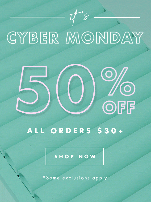 it's Cyber Monday. 50% Off All Orders $30+. Shop Now