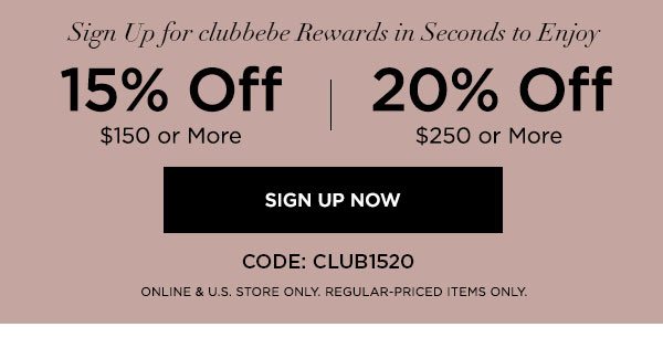 Sign Up for clubbebe Rewards in Seconds to Enjoy 15% OFF $150 or More 20% OFF $250 or More CODE: CLUB1520 SIGN UP NOW > ONLINE & U.S. STORE ONLY. REGULAR-PRICED ITEMS ONLY.