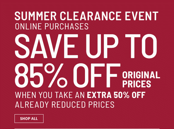 Summer Clearance Event - Online Purchases - Save up to 85% off original prices when you take an extra 50% off already reduced prices - Shop all
