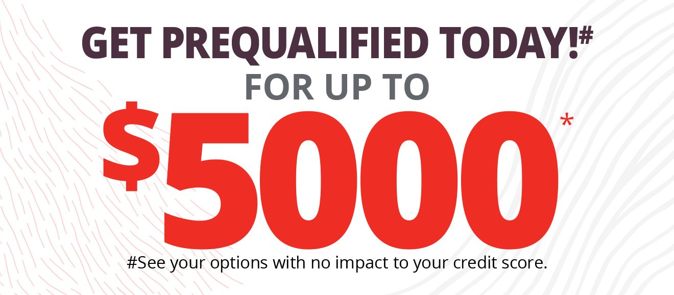 GET PREQUALIFIED TODAY!# FOR UP TO $5000 * #See your options with no impact to your credit score.