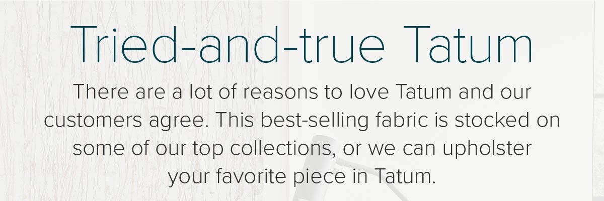 Tried-and-true Tatum: There are a lot of reasons to love Tatum and our customers agree.