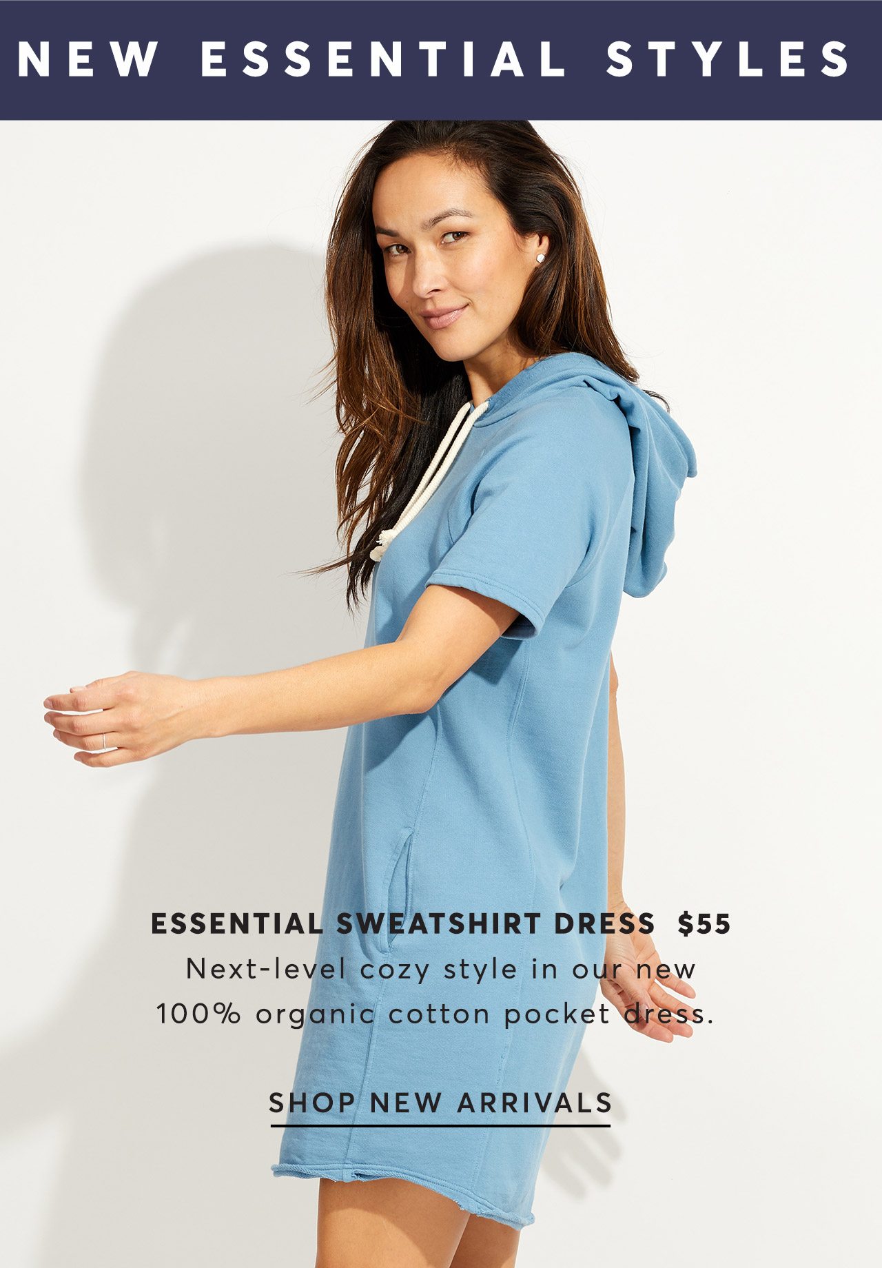 New Essential Styles just dropped! Essential Sweatshirt Dress $55. Next-level cozy style in our new 100% organic cotton pocket dress. Shop New Arrivals.