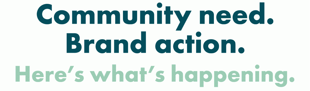 Community need. Brand action. Here's what's happening