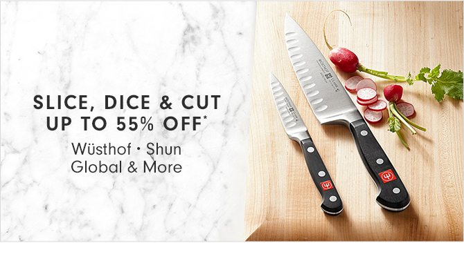 SLICE, DICE & CUT - UP TO 55% OFF*